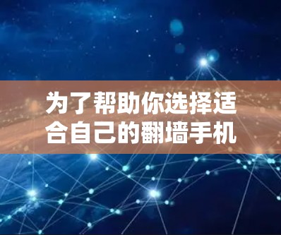 为了帮助你选择适合自己的<strong>翻墙</strong>手机软件，以下是详细的步骤和建议