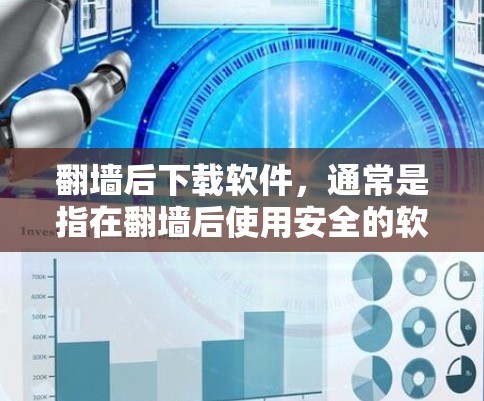 <strong>翻墙</strong>后下载软件，通常是指在<strong>翻墙</strong>后使用安全的软件或工具来下载本地文件。以下是一些常见的情况和建议