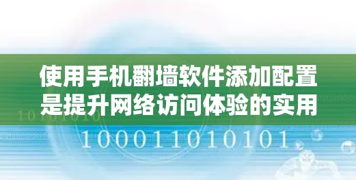 使用手机<strong>翻墙</strong>软件添加配置是提升网络访问体验的实用方法。以下是一个清晰的步骤指南，帮助你选择和使用合适的<strong>翻墙</strong>软件