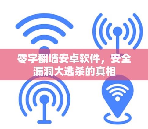 零字<strong>翻墙</strong>安卓软件，安全漏洞大逃杀的真相