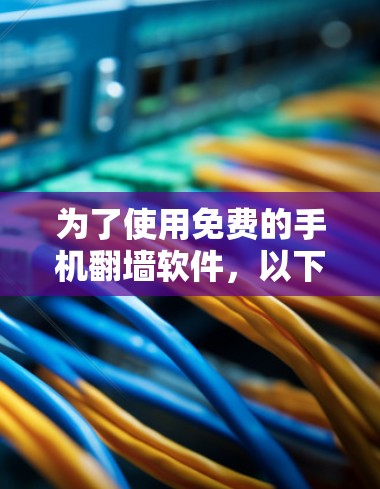 为了使用免费的手机<strong>翻墙</strong>软件，以下是推荐的选择