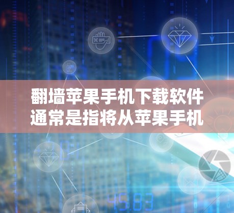 <strong>翻墙</strong>苹果手机下载软件通常是指将从苹果手机上运行的软件复制到安卓手机上，或者下载到苹果手机后运行。以下是一些常见的操作步骤和注意事项