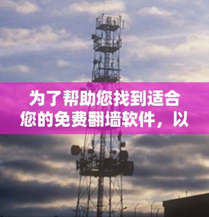 为了帮助您找到适合您的免费<strong>翻墙</strong>软件，以下是一些推荐，涵盖了不同的需求和网络类型