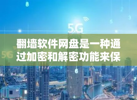 <strong>翻墙</strong>软件网盘是一种通过加密和解密功能来保护文件安全的工具，通常与网盘功能结合使用。以下是一个分步的总结，帮助您全面了解<strong>翻墙</strong>软件网盘