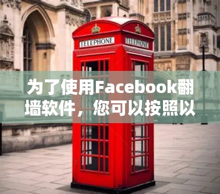 为了使用Facebook<strong>翻墙</strong>软件，您可以按照以下步骤操作