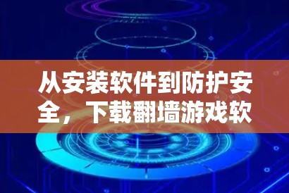 从安装软件到防护安全，下载<strong>翻墙</strong>游戏软件的安全性问题