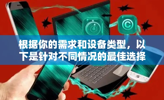 根据你的需求和设备类型，以下是针对不同情况的最佳选择