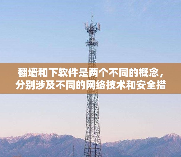<strong>翻墙</strong>和下软件是两个不同的概念，分别涉及不同的网络技术和安全措施。以下是对它们的详细分析