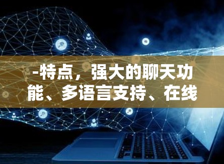 -特点，强大的聊天功能、多语言支持、在线游戏、文件分享等