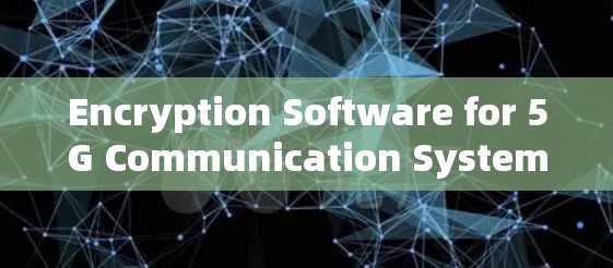 Encryption Software for 5G Communication Systems Encryption Software for 5G Communication Systems