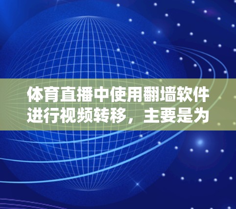 体育直播中使用<strong>翻墙</strong>软件进行视频转移，主要是为了绕过服务器的限制或安全问题，使得视频能够流畅播放。以下是一些常见的体育直播<strong>翻墙</strong>软件及其特点