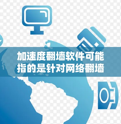 加速度<strong>翻墙</strong>软件可能指的是针对网络<strong>翻墙</strong>的特定工具或软件，具体含义可能因上下文而异。以下是一些可能相关的内容和建议