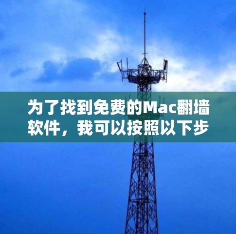 为了找到免费的Mac<strong>翻墙</strong>软件，我可以按照以下步骤进行