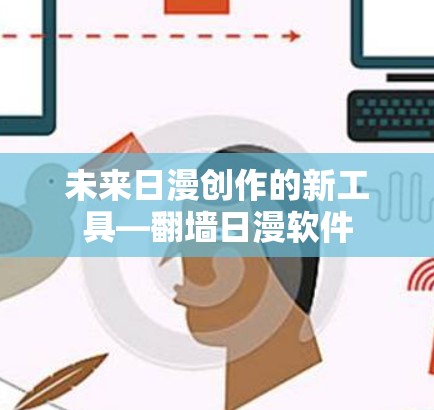 未来日漫创作的新工具—<strong>翻墙</strong>日漫软件