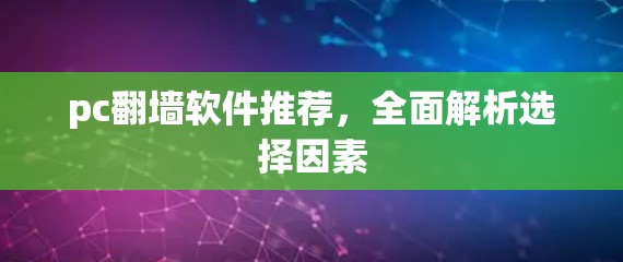 pc<strong>翻墙</strong>软件推荐，全面解析选择因素