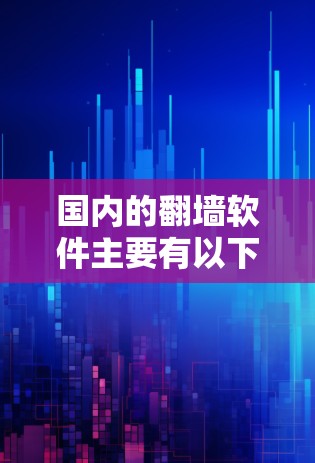 国内的<strong>翻墙</strong>软件主要有以下几种，每个软件都有其特点和功能