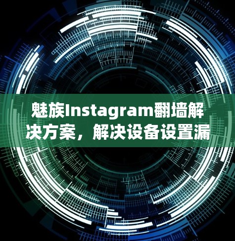魅族Instagram<strong>翻墙</strong>解决方案，解决设备设置漏洞的高效工具