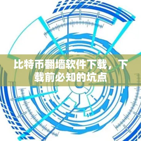 比特币<strong>翻墙</strong>软件下载，下载前必知的坑点