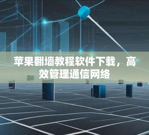 苹果<strong>翻墙</strong>教程软件下载，高效管理通信网络