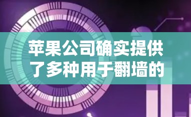 苹果公司确实提供了多种用于<strong>翻墙</strong>的软件工具，这些工具旨在帮助用户更好地管理外设和保护个人隐私。以下是一些苹果公司提供的<strong>翻墙</strong>软件及其特点