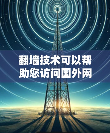 <strong>翻墙</strong>技术可以帮助您访问国外网站，但需要注意以下几点