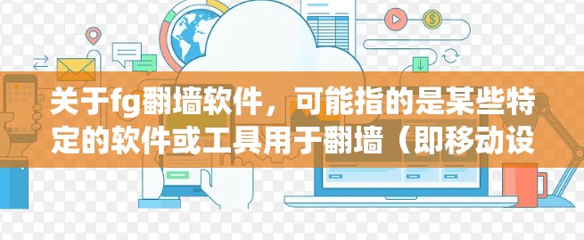 关于fg<strong>翻墙</strong>软件，可能指的是某些特定的软件或工具用于<strong>翻墙</strong>（即移动设备上的照片或文件无法在手机上显示的情况）<strong>翻墙</strong>通常指的是移动设备上的照片或文件无法在手机上显示的情况，需要通过网络连接才能看到