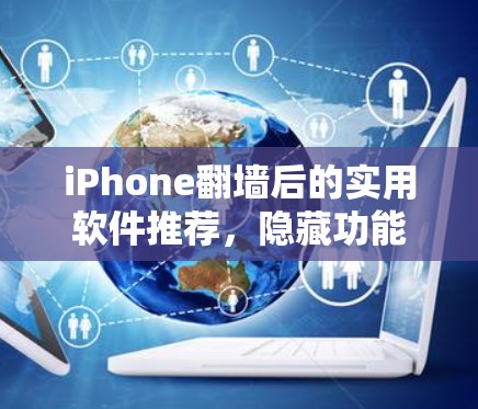 iPhone<strong>翻墙</strong>后的实用软件推荐，隐藏功能隐藏在表面
