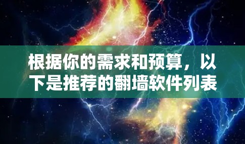 根据你的需求和预算,以下是推荐的<strong>翻墙</strong>软件列表