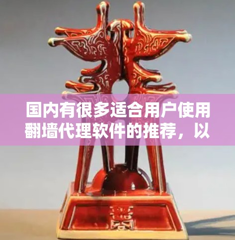 国内有很多适合用户使用<strong>翻墙</strong>代理软件的推荐,以下是几款主要的国内<strong>翻墙</strong>代理软件及其特点