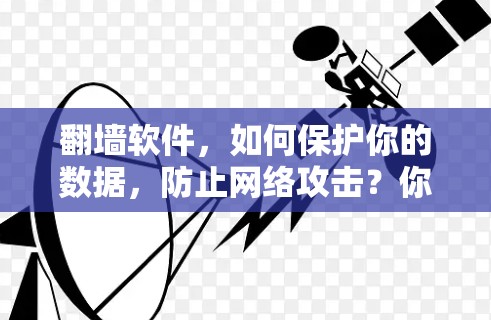 <strong>翻墙</strong>软件,如何保护你的数据,防止网络攻击?你必须知道的网络安全工具指南