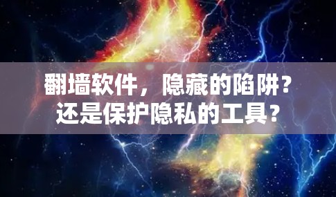 <strong>翻墙</strong>软件,隐藏的陷阱?还是保护隐私的工具?