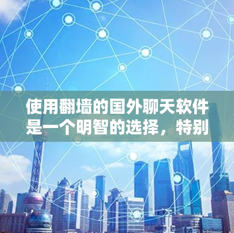 使用<strong>翻墙</strong>的国外聊天软件是一个明智的选择,特别是对于希望获取高质量中文内容的用户。以下是一些关键步骤,帮助您更好地选择适合自己的平台