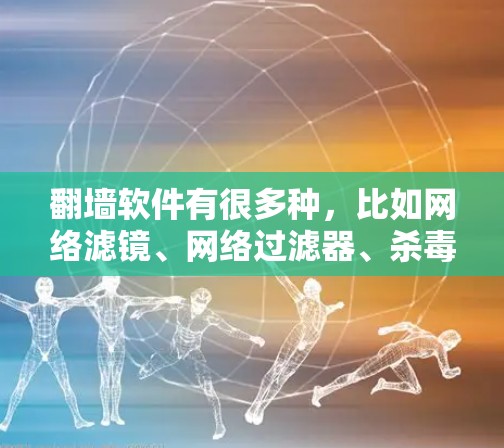 <strong>翻墙</strong>软件有很多种,比如网络滤镜、网络过滤器、杀毒软件等。以下是一些常见的使用方法