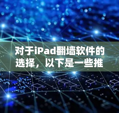 对于iPad<strong>翻墙</strong>软件的选择,以下是一些推荐,涵盖了个人、企业和网络监控的几种常见类型