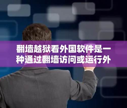 <strong>翻墙</strong>越狱看外国软件是一种通过<strong>翻墙</strong>访问或运行外国软件的技术，解决该问题需要综合考虑技术、安全和管理等多个方面。以下是对该问题的详细解答