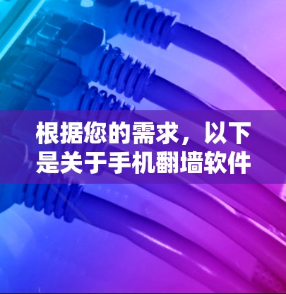 根据您的需求，以下是关于手机<strong>翻墙</strong>软件的建议