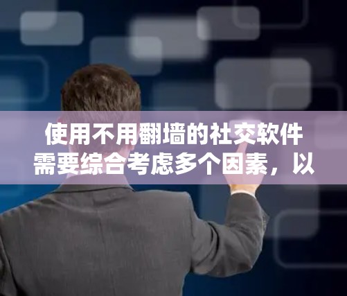 使用不用<strong>翻墙</strong>的社交软件需要综合考虑多个因素，以确保安全、高效和满足需求。以下是系统性的建议，帮助您更好地选择和使用这些软件