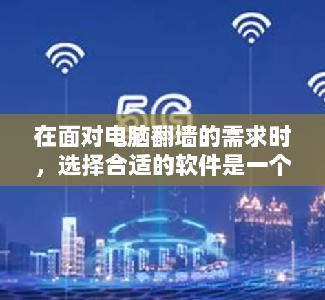 在面对电脑<strong>翻墙</strong>的需求时，选择合适的软件是一个关键步骤。以下是一些实用的建议，帮助你轻松<strong>翻墙</strong>并管理你的程序