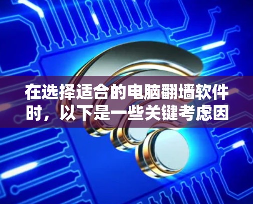 在选择适合的电脑<strong>翻墙</strong>软件时，以下是一些关键考虑因素和推荐选项