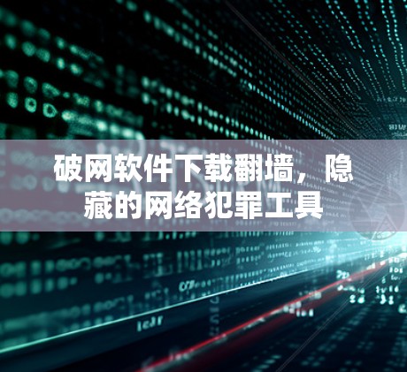 破网软件下载<strong>翻墙</strong>，隐藏的网络犯罪工具