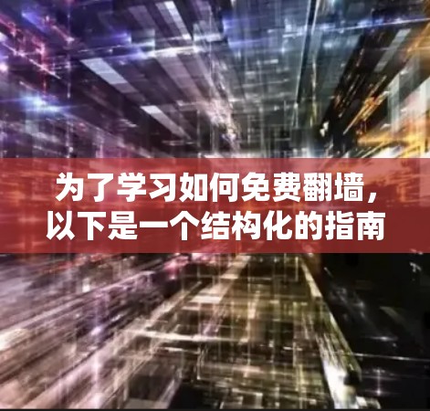 为了学习如何免费<strong>翻墙</strong>，以下是一个结构化的指南，涵盖了解决方案、软件推荐、操作和注意事项