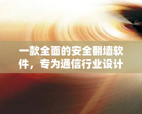 一款全面的安全<strong>翻墙</strong>软件，专为通信行业设计的高效传输工具