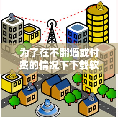 为了在不<strong>翻墙</strong>或付费的情况下下载软件，可以采取以下策略