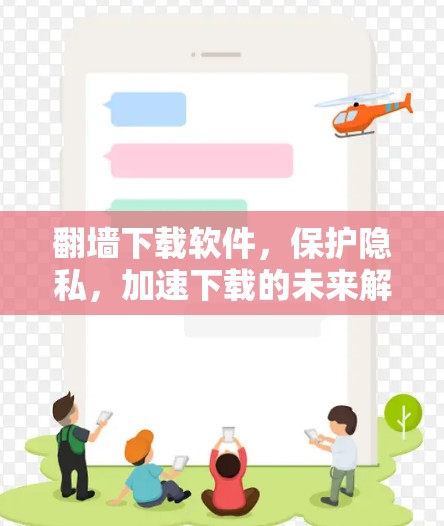 <strong>翻墙</strong>下载软件，保护隐私，加速下载的未来解决方案