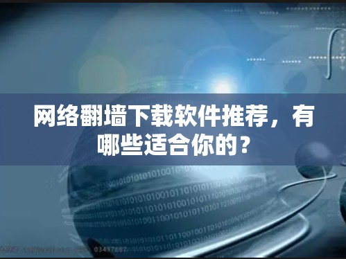 网络<strong>翻墙</strong>下载软件推荐，有哪些适合你的？