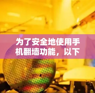 为了安全地使用手机<strong>翻墙</strong>功能,以下是一些步骤和建议