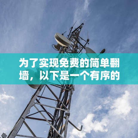 为了实现免费的简单<strong>翻墙</strong>,以下是一个有序的指南,涵盖了您可能需要的步骤和信息