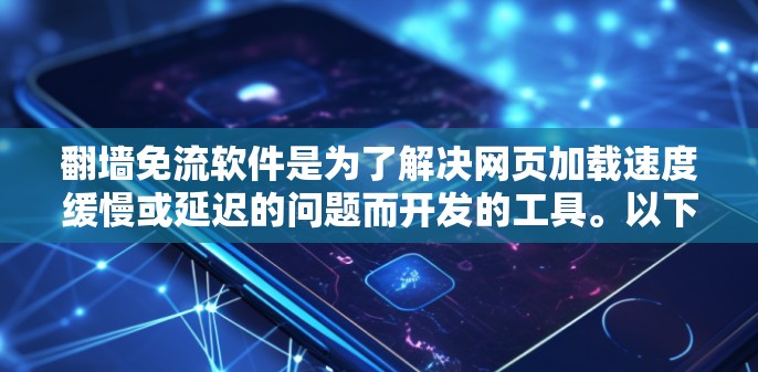 <strong>翻墙</strong>免流软件是为了解决网页加载速度缓慢或延迟的问题而开发的工具。以下是一些步骤指南,帮助您下载并使用<strong>翻墙</strong>免流软件优化网页加载体验