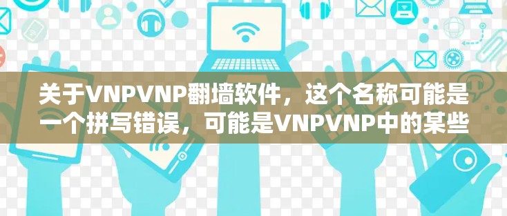 关于VNPVNP<strong>翻墙</strong>软件,这个名称可能是一个拼写错误,可能是VNPVNP中的某些部分需要确认。以下是一些常见的<strong>翻墙</strong>软件推荐,供您参考