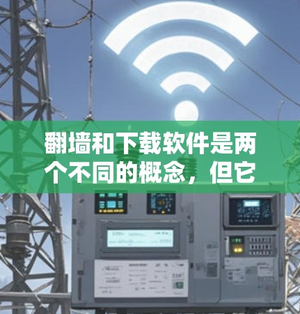 <strong>翻墙</strong>和下载软件是两个不同的概念，但它们有时可能会相互关联。以下是对这两个概念的清晰区分